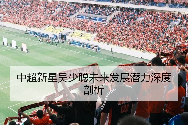 中超新星吴少聪未来发展潜力深度剖析